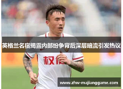 英格兰名宿揭露内部纷争背后深层暗流引发热议