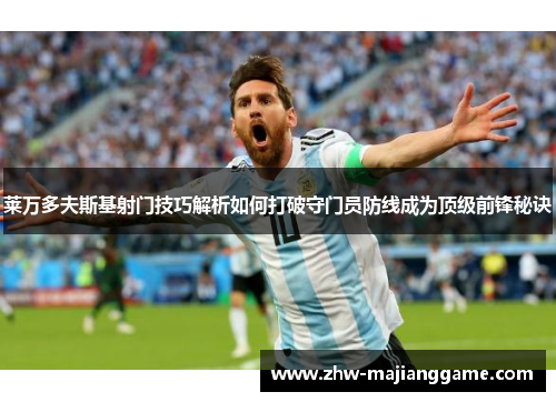 莱万多夫斯基射门技巧解析如何打破守门员防线成为顶级前锋秘诀