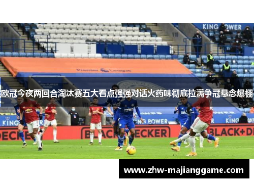 欧冠今夜两回合淘汰赛五大看点强强对话火药味彻底拉满争冠悬念爆棚