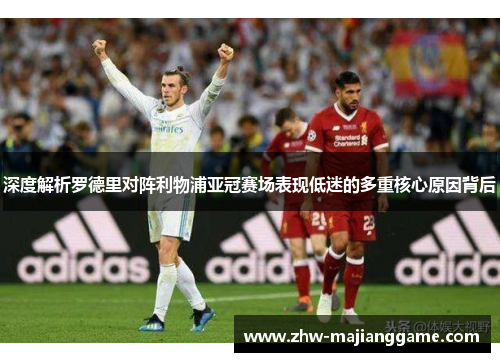 深度解析罗德里对阵利物浦亚冠赛场表现低迷的多重核心原因背后