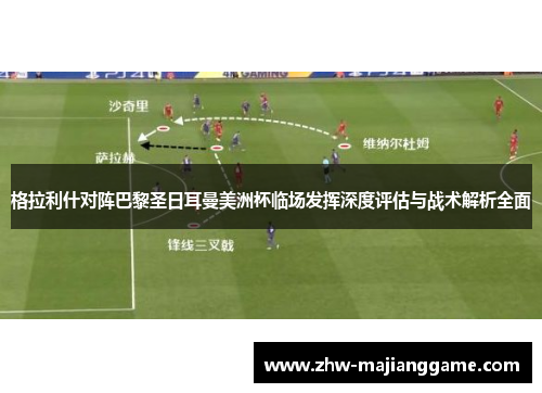 格拉利什对阵巴黎圣日耳曼美洲杯临场发挥深度评估与战术解析全面