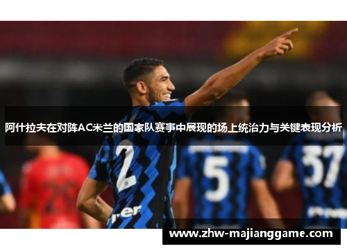 阿什拉夫在对阵AC米兰的国家队赛事中展现的场上统治力与关键表现分析