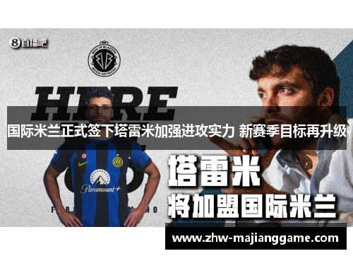 国际米兰正式签下塔雷米加强进攻实力 新赛季目标再升级