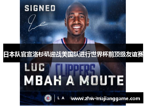 日本队官宣洛杉矶迎战美国队进行世界杯前顶级友谊赛 日本队官宣洛杉矶迎战美国队进行世界杯前顶级友谊赛