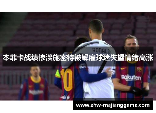 本菲卡战绩惨淡施密特被解雇球迷失望情绪高涨 本菲卡战绩惨淡施密特被解雇球迷失望情绪高涨