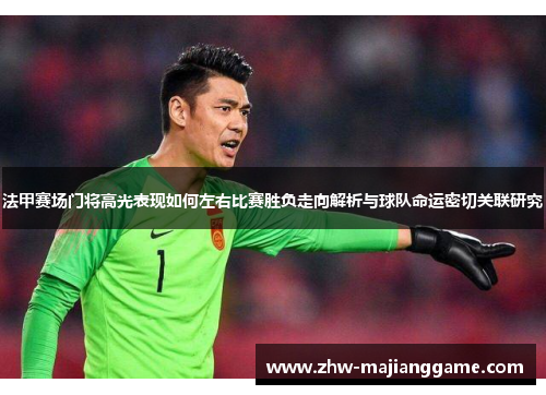 法甲赛场门将高光表现如何左右比赛胜负走向解析与球队命运密切关联研究